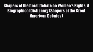 Read Shapers of the Great Debate on Women's Rights: A Biographical Dictionary (Shapers of the