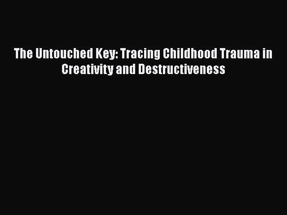 Read Books The Untouched Key: Tracing Childhood Trauma in Creativity and Destructiveness Ebook