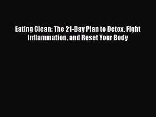 Download Eating Clean: The 21-Day Plan to Detox Fight Inflammation and Reset Your Body Ebook