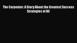 PDF The Carpenter: A Story About the Greatest Success Strategies of All  Read Online