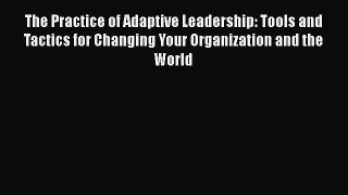Download The Practice of Adaptive Leadership: Tools and Tactics for Changing Your Organization