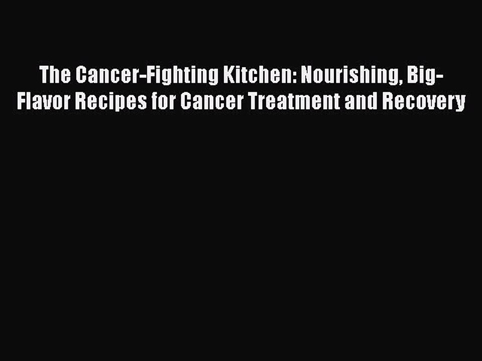 Read The Cancer-Fighting Kitchen: Nourishing Big-Flavor Recipes for Cancer Treatment and Recovery