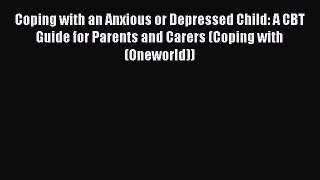 Read Books Coping with an Anxious or Depressed Child: A CBT Guide for Parents and Carers (Coping