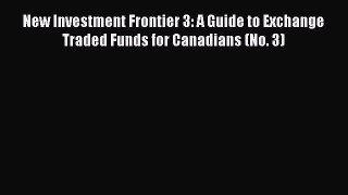 Read New Investment Frontier 3: A Guide to Exchange Traded Funds for Canadians (No. 3) Ebook