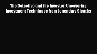 Read The Detective and the Investor: Uncovering Investment Techniques from Legendary Sleuths