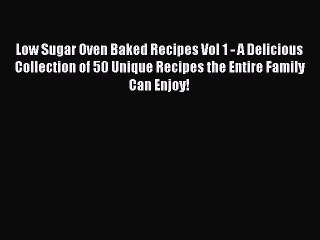 Read Low Sugar Oven Baked Recipes Vol 1 - A Delicious Collection of 50 Unique Recipes the Entire