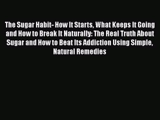 Read The Sugar Habit- How It Starts What Keeps It Going and How to Break It Naturally: The