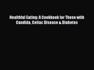 Read Healthful Eating: A Cookbook for Those with Candida Celiac Disease & Diabetes Ebook Online