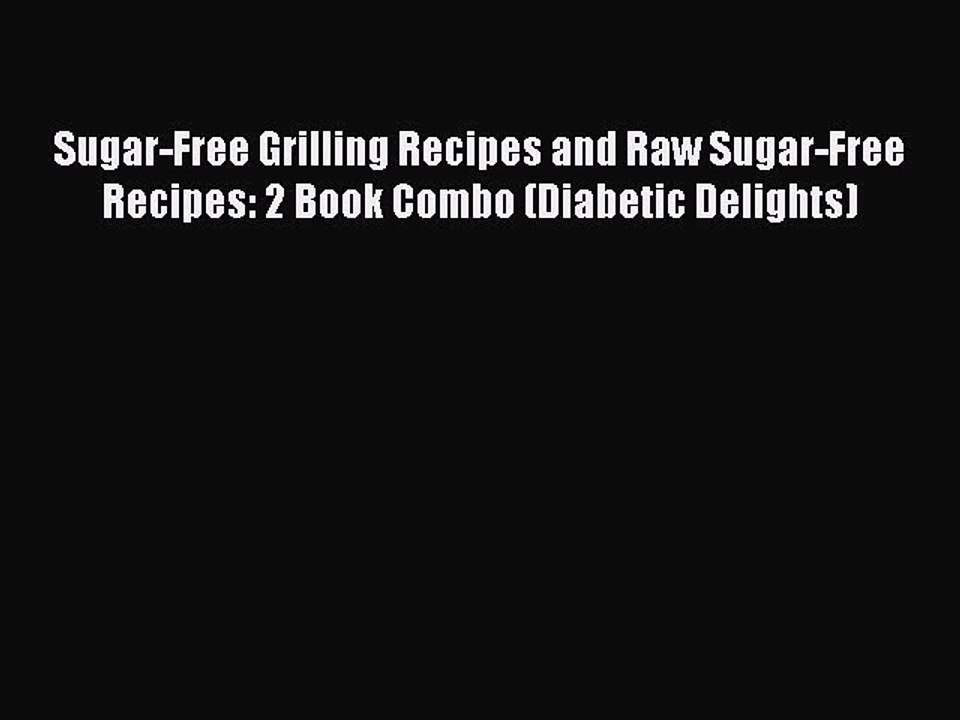 Read Sugar-Free Grilling Recipes and Raw Sugar-Free Recipes: 2 Book Combo (Diabetic Delights)