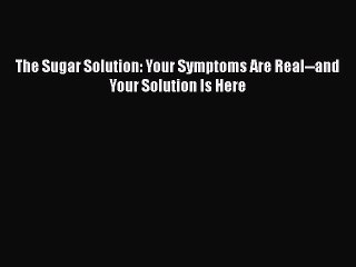 Read The Sugar Solution: Your Symptoms Are Real--and Your Solution Is Here Ebook Online