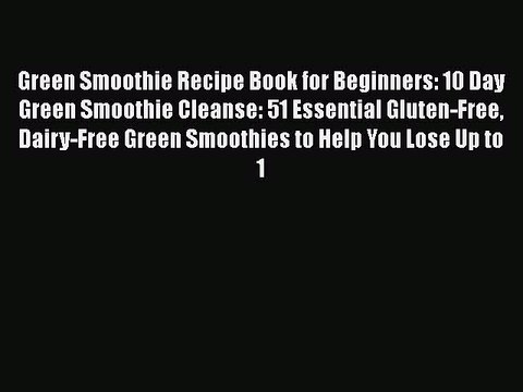 Read Green Smoothie Recipe Book for Beginners: 10 Day Green Smoothie Cleanse: 51 Essential