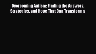 Read Overcoming Autism: Finding the Answers Strategies and Hope That Can Transform a Ebook