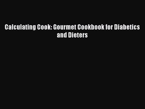 Read Calculating Cook: Gourmet Cookbook for Diabetics and Dieters Ebook Free