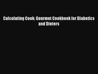 Read Calculating Cook: Gourmet Cookbook for Diabetics and Dieters Ebook Free