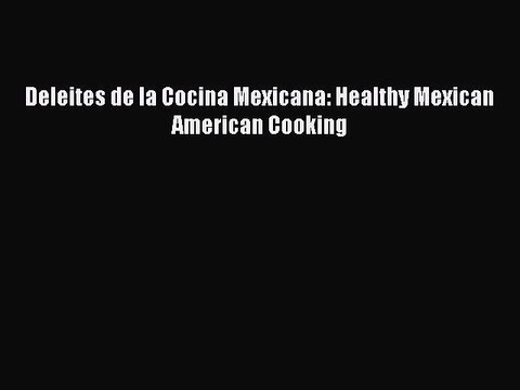 Read Deleites de la Cocina Mexicana: Healthy Mexican American Cooking PDF Free