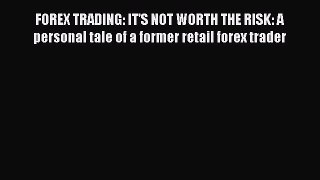 Read FOREX TRADING: IT'S NOT WORTH THE RISK: A personal tale of a former retail forex trader