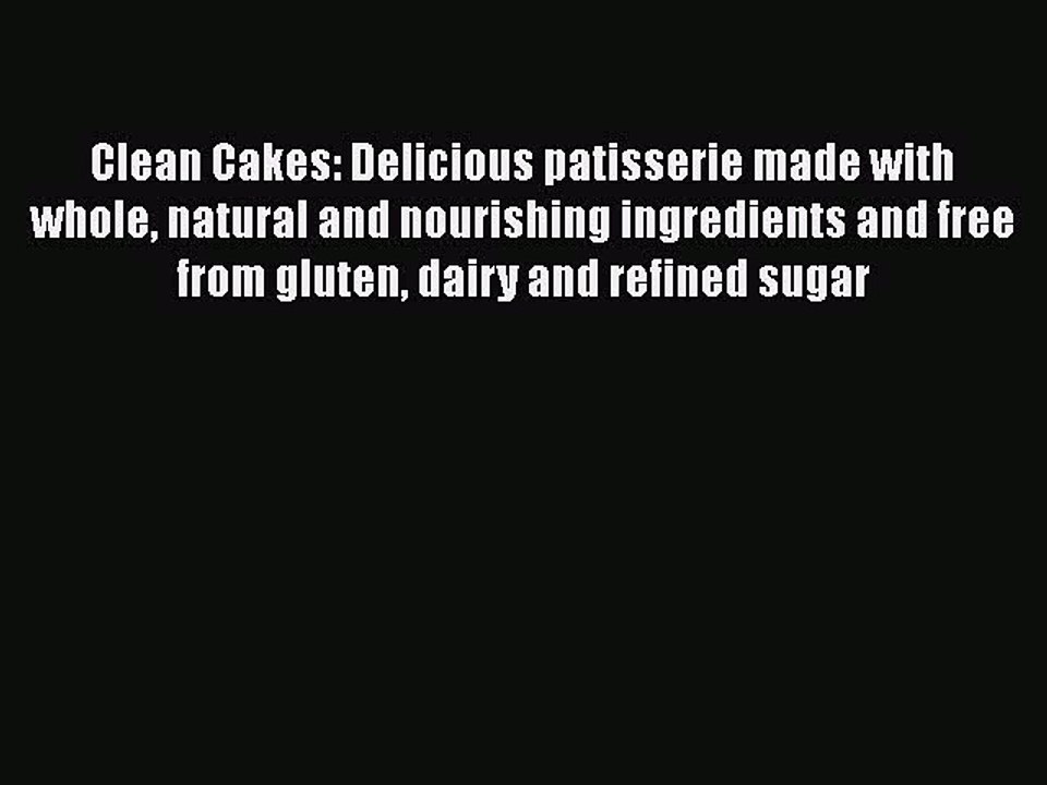 Read Clean Cakes: Delicious patisserie made with whole natural and nourishing ingredients and