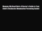 Read Mommy My Head Hurts: A Doctor's Guide to Your Child's Headache (Newmarket Parenting Guide)