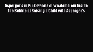 Download Asperger's in Pink: Pearls of Wisdom from Inside the Bubble of Raising a Child with