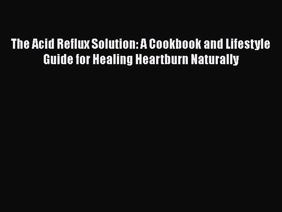 Read The Acid Reflux Solution: A Cookbook and Lifestyle Guide for Healing Heartburn Naturally