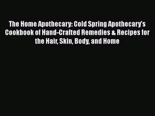 Read The Home Apothecary: Cold Spring Apothecary's Cookbook of Hand-Crafted Remedies & Recipes