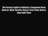 Read The Parent's Guide to Children's Congenital Heart Defects: What They Are How to Treat