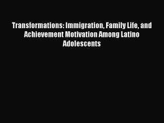 Read Books Transformations: Immigration Family Life and Achievement Motivation Among Latino