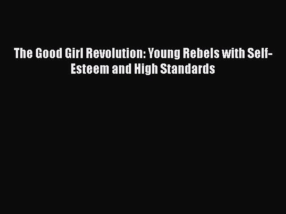 Read Books The Good Girl Revolution: Young Rebels with Self-Esteem and High Standards E-Book