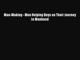 Read Books Man-Making - Men Helping Boys on Their Journey to Manhood ebook textbooks