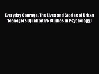Read Books Everyday Courage: The Lives and Stories of Urban Teenagers (Qualitative Studies