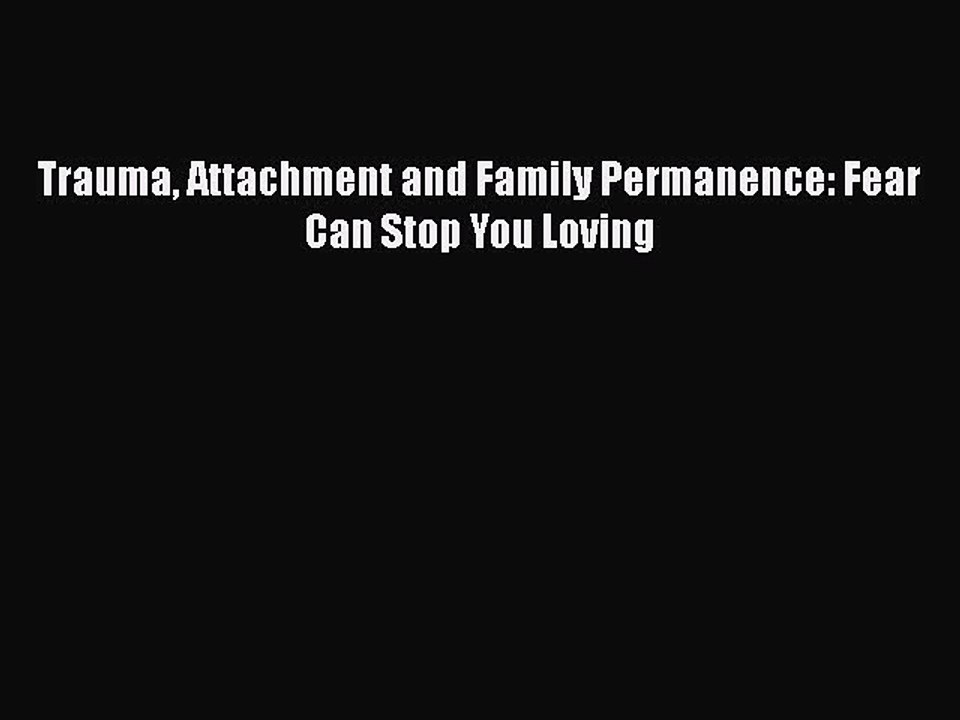 Read Books Trauma Attachment and Family Permanence: Fear Can Stop You Loving ebook textbooks