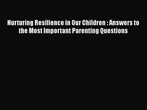 Read Books Nurturing Resilience in Our Children : Answers to the Most Important Parenting Questions