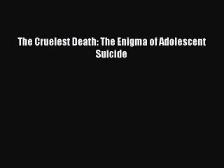 Read Books The Cruelest Death: The Enigma of Adolescent Suicide E-Book Download