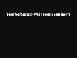 Read Books Food You Can Eat! - When Food is Your Enemy PDF Online