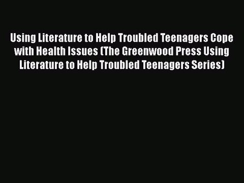 Read Books Using Literature to Help Troubled Teenagers Cope with Health Issues (The Greenwood