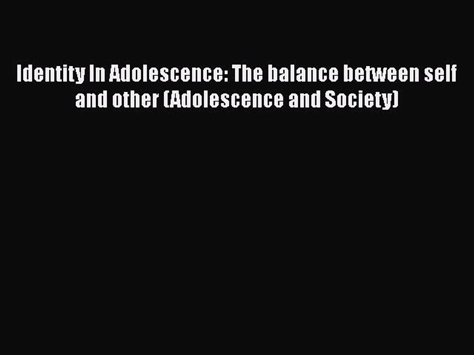 Read Books Identity In Adolescence: The balance between self and other (Adolescence and Society)