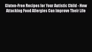 Read Books Gluten-Free Recipes for Your Autistic Child - How Attacking Food Allergies Can Improve