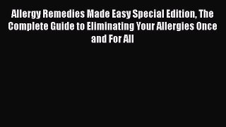 Read Books Allergy Remedies Made Easy Special Edition The Complete Guide to Eliminating Your
