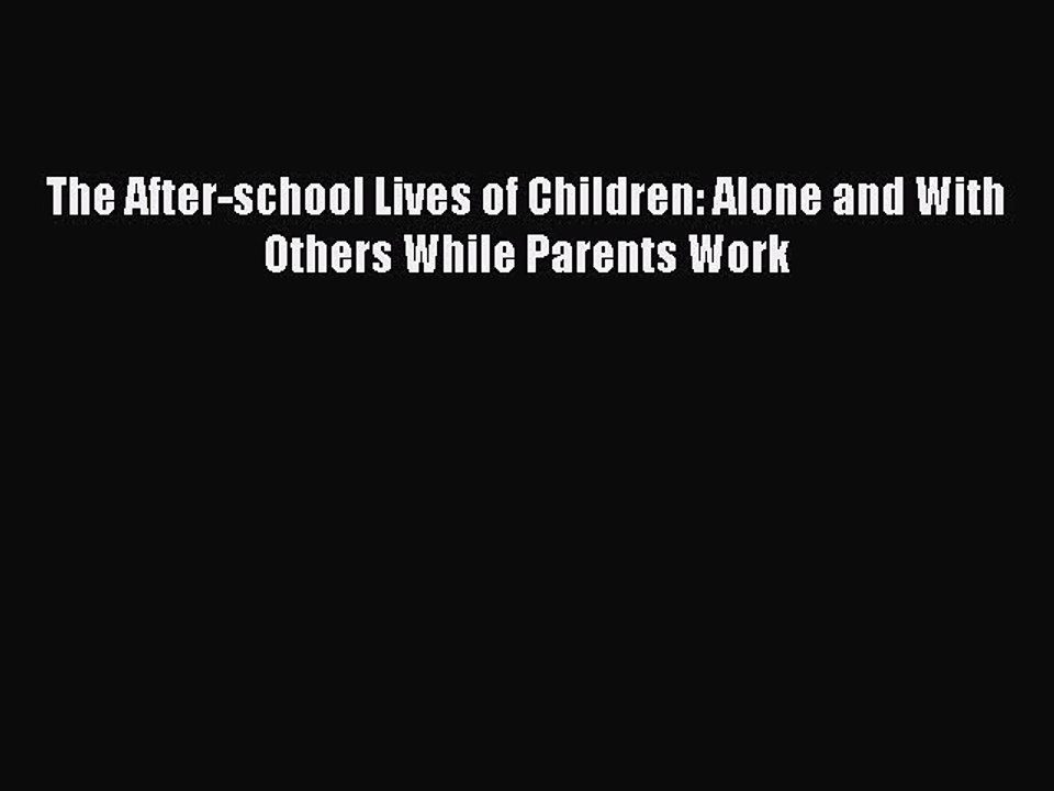 Read Books The After-school Lives of Children: Alone and With Others While Parents Work ebook