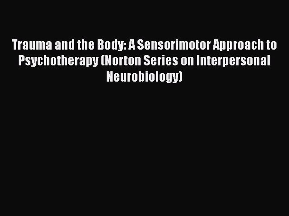 Read Books Trauma and the Body: A Sensorimotor Approach to Psychotherapy (Norton Series on