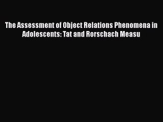 Read Books The Assessment of Object Relations Phenomena in Adolescents: Tat and Rorschach Measu