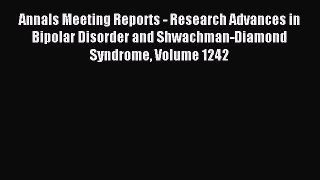 Download Annals Meeting Reports - Research Advances in Bipolar Disorder and Shwachman-Diamond