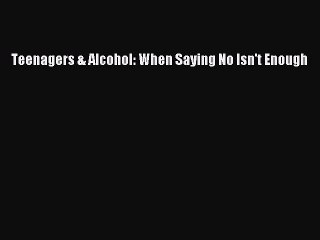 Read Books Teenagers & Alcohol: When Saying No Isn't Enough E-Book Free