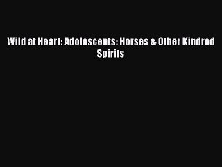 Read Books Wild at Heart: Adolescents: Horses & Other Kindred Spirits E-Book Free