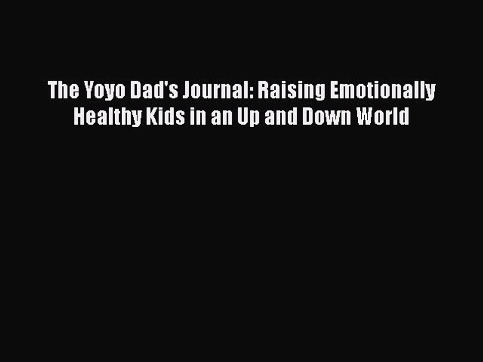 Read Books The Yoyo Dad's Journal: Raising Emotionally Healthy Kids in an Up and Down World
