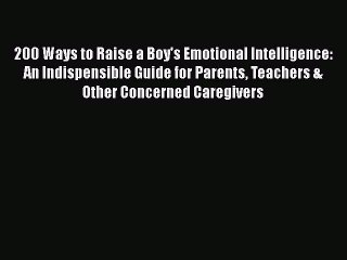 Read Books 200 Ways to Raise a Boy's Emotional Intelligence: An Indispensible Guide for Parents