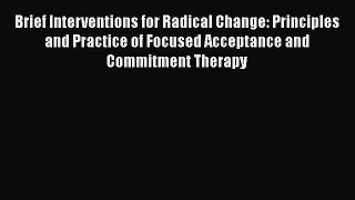 Read Books Brief Interventions for Radical Change: Principles and Practice of Focused Acceptance