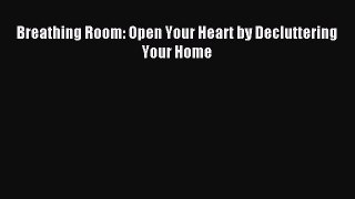 Read Breathing Room: Open Your Heart by Decluttering Your Home Ebook Free