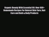 Read Organic Beauty With Essential Oil: Over 400  Homemade Recipes For Natural Skin Care Hair