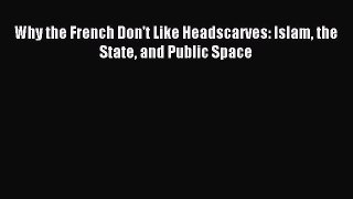 Read Why the French Don't Like Headscarves: Islam the State and Public Space PDF Online